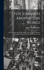 Five Journeys Around The World: Or, Travels In The Pacific Islands, New Zealand, Australia, Ceylon, India, Egypt And Other Oriental Countries 