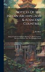 Notices Of The Indian Archipelago & Adjacent Countries: Being A Collection Of Papers Relating To Borneo, Celebes, Bali, Java, Sumatra, Nias, The Phili