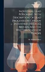 Industrial Lead Poisoning, With Description Of Lead Processes In Certain Industries In Great Britain And The Western States Of Europe 