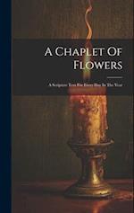 A Chaplet Of Flowers: A Scripture Text For Every Day In The Year 