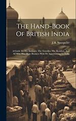 The Hand-book Of British India: A Guide To The Stranger, The Traveller, The Resident, And All Who May Have Business With Or Appertaining To India 