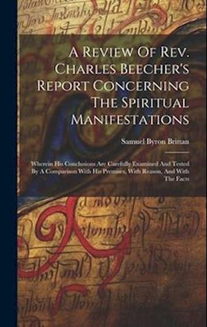 A Review Of Rev. Charles Beecher's Report Concerning The Spiritual Manifestations: Wherein His Conclusions Are Carefully Examined And Tested By A Comp