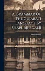 A Grammar Of The Gujarátí Language By Shápurjí Edalj 