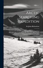 Arctic Searching Expedition: A Journal Of A Boat-voyage Through Rupert's Land And The Arctic Sea, In Search Of The Discovery Ships Under Command Of Si