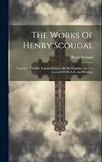 The Works Of Henry Scougal: Together With His Funeral Sermon, By Dr. Gairden, And An Account Of His Life And Writings 