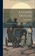 A Gospel Outline: A Few Of The Most Important Scriptural References Bearing On The Gospel Of Jesus Christ, Etc 