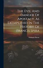 The Evil And Danger Of Apostacy, As Exemplified In The History Of Francis Spira 