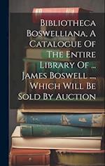 Bibliotheca Boswelliana, A Catalogue Of The Entire Library Of ... James Boswell ..., Which Will Be Sold By Auction 