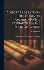 A Short Tractate On The Longevity Ascribed To The Patriarchs In The Book Of Genesis: And Its Relation To The Hebrew Chronology 