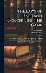 The Laws Of England Concerning The Game: Of Hunting, Hawking, Fishing And Fowling, &c. And Of Forests, Chases, Parks, Warrens, Deer, Doves, Dove-cotes