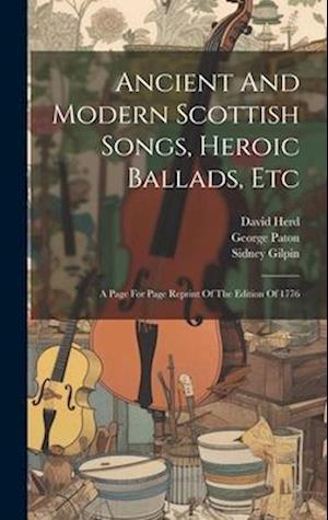 Ancient And Modern Scottish Songs, Heroic Ballads, Etc: A Page For Page Reprint Of The Edition Of 1776
