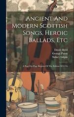 Ancient And Modern Scottish Songs, Heroic Ballads, Etc: A Page For Page Reprint Of The Edition Of 1776 