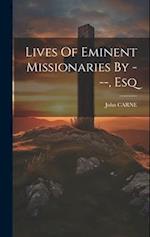 Lives Of Eminent Missionaries By ---, Esq 