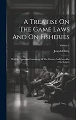 A Treatise On The Game Laws And On Fisheries: With An Appendix Containing All The Statutes And Cases On The Subject; Volume 1 