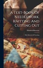 A Text-book Of Needlework, Knitting And Cutting Out: With Methods Of Teaching 