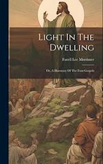 Light In The Dwelling: Or, A Harmony Of The Four Gospels 