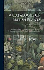 A Catalogue Of British Plants: Arranged According To The Natural System, With The Synonyms Of De Candolle, Smith, Lindley, And Hooker 