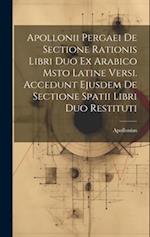 Apollonii Pergaei De Sectione Rationis Libri Duo Ex Arabico Msto Latine Versi. Accedunt Ejusdem De Sectione Spatii Libri Duo Restituti 