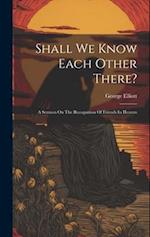 Shall We Know Each Other There?: A Sermon On The Recognition Of Friends In Heaven 