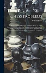 Chess Problems: Being A Selection Of Original Positions,to Which Are Added Others,extracted From Rare And Valuable Works,forming Together One Hundred 