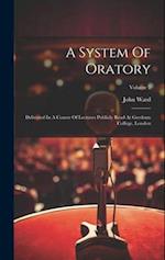 A System Of Oratory: Delivered In A Course Of Lectures Publicly Read At Gresham College, London; Volume 2 