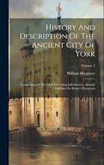 History And Description Of The Ancient City Of York: Comprising All The Most Interesting Information, Already Published In Drake's Eboracum; Volume 3 