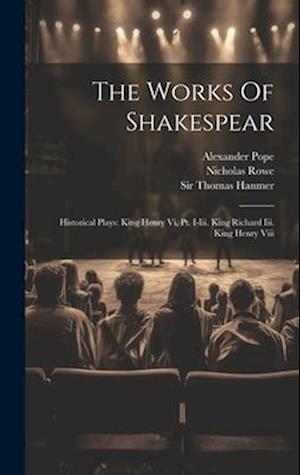 The Works Of Shakespear: Historical Plays: King Henry Vi, Pt. I-iii. King Richard Iii. King Henry Viii