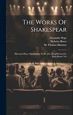 The Works Of Shakespear: Historical Plays: King Henry Vi, Pt. I-iii. King Richard Iii. King Henry Viii 