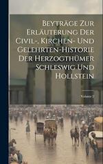 Beyträge Zur Erläuterung Der Civil-, Kirchen- Und Gelehrten-historie Der Herzogthümer Schleswig Und Hollstein; Volume 2 