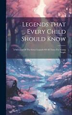Legends That Every Child Should Know: A Selection Of The Great Legends Of All Times For Young People 