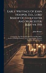 Early Writings Of John Hooper, D.d., Lord Bishop Of Gloucester And Worcester, Martyr 1555: Comprising, The Declaration Of Christ And His Office, Answe
