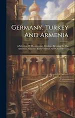 Germany, Turkey And Armenia; A Selection Of Documentary Evidence Relating To The Armenian Atrocities From German And Other Sources 
