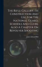 The Rifle Gallery, Its Construction And Use, For The National Guard, Schools And Clubs, Also A Chapter On Revolver Shooting 