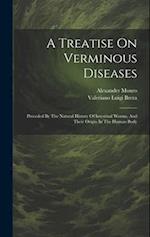 A Treatise On Verminous Diseases: Preceded By The Natural History Of Intestinal Worms, And Their Origin In The Human Body 