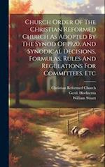 Church Order Of The Christian Reformed Church As Adopted By The Synod Of 1920, And Synodical Decisions, Formulas, Rules And Regulations For Committees