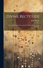 Divine Rectitude: Or, A Brief Inquiry Concerning The Moral Perfections Of The Deity 