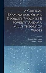 A Critical Examination Of Mr. George's 'progress & Poverty' And Mr. Mill's Theory Of Wages 