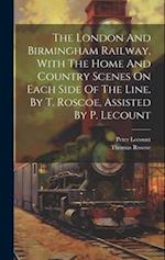 The London And Birmingham Railway, With The Home And Country Scenes On Each Side Of The Line. By T. Roscoe, Assisted By P. Lecount 