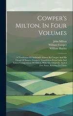 Cowper's Milton, In Four Volumes: A Translation Of Andreini's Adamo By Cowper And His Friend Of Sussex. Cowper's Translations From Latin And Italian C
