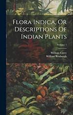 Flora Indica, Or Descriptions Of Indian Plants; Volume 1 
