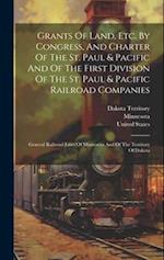 Grants Of Land, Etc. By Congress, And Charter Of The St. Paul & Pacific And Of The First Division Of The St. Paul & Pacific Railroad Companies: Genera