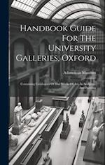 Handbook Guide For The University Galleries, Oxford: Containing Catalogues Of The Works Of Art, In Sculpture And Painting 