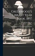 Greenwood's Library Year Book. 1897: A Record Of General Library Progress And Work 