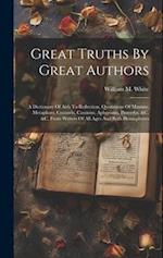 Great Truths By Great Authors: A Dictionary Of Aids To Reflection, Quotations Of Maxims, Metaphors, Counsels, Cautions, Aphorisms, Proverbs, &c. &c. F