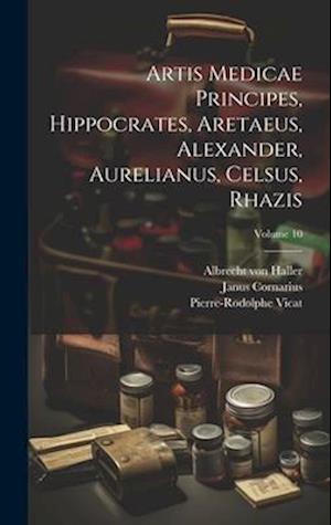 Artis Medicae Principes, Hippocrates, Aretaeus, Alexander, Aurelianus, Celsus, Rhazis; Volume 10