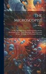 The Microscopist: A Manual Of Microscopy And Compendium Of The Microscopic Science : Micro-minerology, Micro-chemistry, Biology, Histology, And Pathol