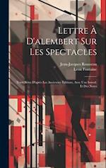 Lettre À D'alembert Sur Les Spectacles; Texte Revu D'après Les Anciennes Éditions, Avec Une Introd. Et Des Notes