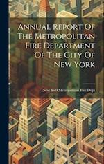 Annual Report Of The Metropolitan Fire Department Of The City Of New York 