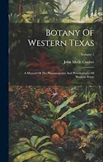 Botany Of Western Texas: A Manual Of The Phanerograms And Pteridophytes Of Western Texas; Volume 1 