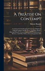 A Treatise On Contempt: Including Civil And Criminal Contempts Of Judicial Tribunals, Justices Of The Peace, Legislative Bodies, Municipal Boards, Com